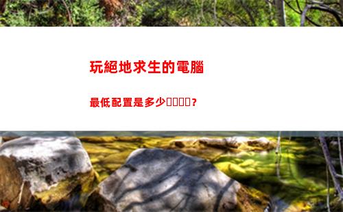 玩絕地求生的電腦最低配置是多少？(絕地求生主機(jī)配置推薦)